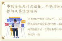 串联谐振是什么谐振，串联谐振是怎么谐振的及其原理解析