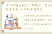考驾照自主网上预约流程，考生网上自助约考教程,如何约考驾驶证