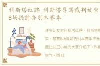 科斯塔红牌 科斯塔辱骂裁判被坐实，禁赛8场提前告别本赛季