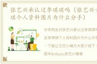 张艺兴承认过李琪琪吗（张艺兴女友李琪琪个人资料图片为什么分手）