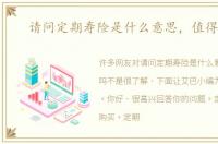 请问定期寿险是什么意思，值得买吗