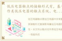 低压电器触点的接触形式有，基于触点动作类低压电器的触点系统、电磁系统、灭孤装置