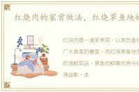 红烧肉的家常做法，红烧草鱼块的做法