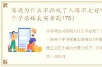 陈晓为什么不拍戏了人缘不太好吗（陈晓个子很矮真实身高175）