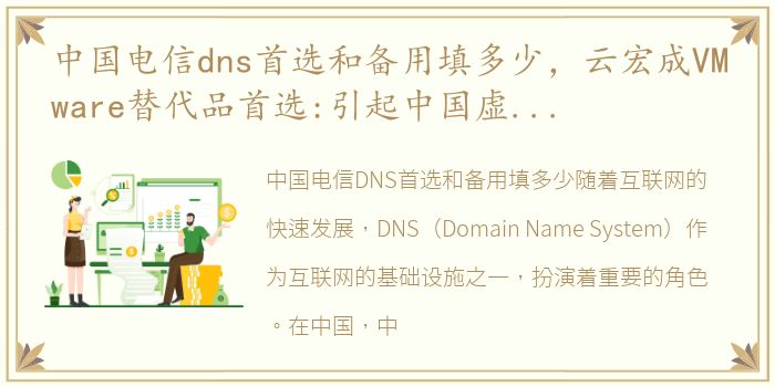中国电信dns首选和备用填多少，云宏成VMware替代品首选:引起中国虚拟化发展路径探讨