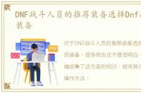 DNF战斗人员的推荐装备选择Dnf战斗人员装备