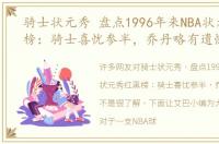 骑士状元秀 盘点1996年来NBA状元秀红黑榜：骑士喜忧参半，乔丹略有遗憾