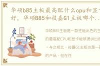 华硕b85主板最高配什么cpu和显卡性能最好，华硕B85和技嘉G1主板哪个性能更好