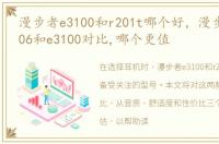 漫步者e3100和r201t哪个好，漫步者r201t06和e3100对比,哪个更值