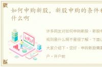 如何申购新股，新股申购的条件和规则是什么啊