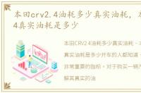本田crv2.4油耗多少真实油耗，本田crv2.4真实油耗是多少
