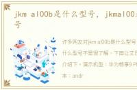 jkm al00b是什么型号，jkmal00是什么型号