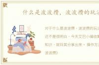 什么是波波攒，波波攒的玩法