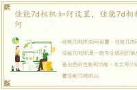 佳能7d相机如何设置，佳能7d相机性能如何