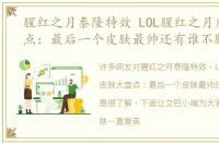 腥红之月泰隆特效 LOL腥红之月皮肤大盘点：最后一个皮肤最帅还有谁不服