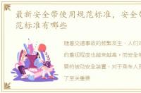 最新安全带使用规范标准，安全带使用规范标准有哪些