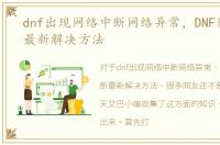 dnf出现网络中断网络异常，DNF网络中断最新解决方法