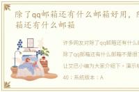 除了qq邮箱还有什么邮箱好用，除了qq邮箱还有什么邮箱