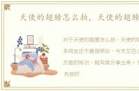 天使的翅膀怎么拍，天使的翅膀图片
