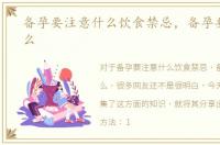 备孕要注意什么饮食禁忌，备孕要注意什么