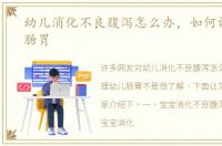 幼儿消化不良腹泻怎么办，如何调理幼儿肠胃