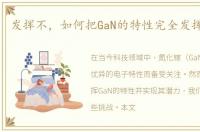 发挥不，如何把GaN的特性完全发挥出来呢