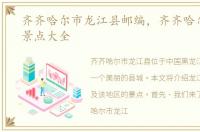 齐齐哈尔市龙江县邮编，齐齐哈尔市龙江景点大全