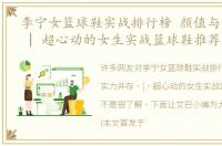 李宁女篮球鞋实战排行榜 颜值与实力并存 | 超心动的女生实战篮球鞋推荐
