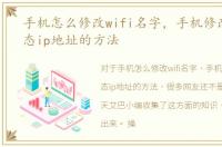 手机怎么修改wifi名字，手机修改WiFi静态ip地址的方法