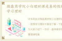 微淼商学院小白理财课是真的假的，我想学习理财