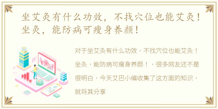 坐艾灸有什么功效，不找穴位也能艾灸！坐灸，能防病可瘦身养颜！