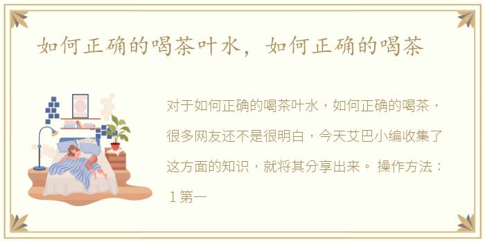 如何正确的喝茶叶水，如何正确的喝茶