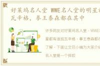 好莱坞名人堂 WWE名人堂的明星都有谁施瓦辛格，拳王泰森都在其中