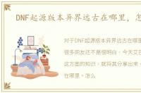 DNF起源版本异界远古在哪里，怎么去