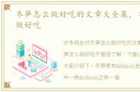 冬笋怎么做好吃的文章大全集，冬笋怎么做好吃