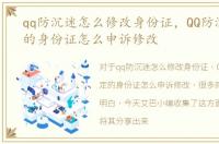 qq防沉迷怎么修改身份证，QQ防沉迷绑定的身份证怎么申诉修改