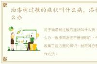 油漆树过敏的症状叫什么病，漆树过敏怎么办