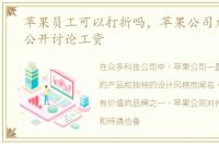 苹果员工可以打折吗，苹果公司允许员工公开讨论工资
