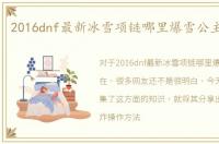 2016dnf最新冰雪项链哪里爆雪公主套装在