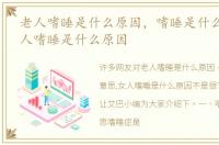 老人嗜睡是什么原因，嗜睡是什么意思,女人嗜睡是什么原因