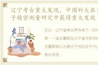 辽宁考古重大发现，中国科大在多参数量子精密测量研究中获得重大发现
