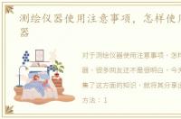 测绘仪器使用注意事项，怎样使用测绘仪器