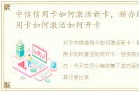中信信用卡如何激活新卡，新办的中信信用卡如何激活如何开卡