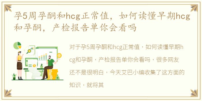孕5周孕酮和hcg正常值，如何读懂早期hcg和孕酮，产检报告单你会看吗