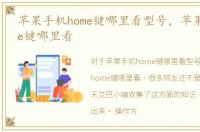 苹果手机home键哪里看型号，苹果手机home键哪里看