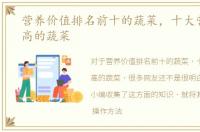 营养价值排名前十的蔬菜，十大营养价值高的蔬菜