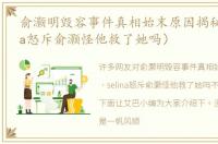 俞灏明毁容事件真相始末原因揭秘（selina怒斥俞灏怪他救了她吗）