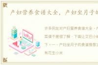 产妇营养食谱大全，产妇坐月子的菜谱