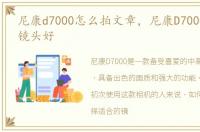 尼康d7000怎么拍文章，尼康D7000 配什么镜头好