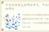 中央处理器包括哪些单元，中央处理器包括哪些